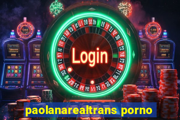 paolanarealtrans porno